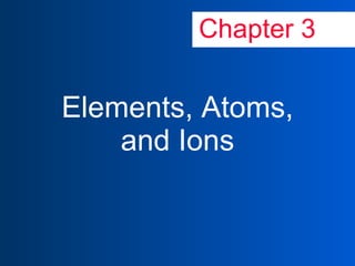 Chapter 3 Elements, Atoms, and Ions 