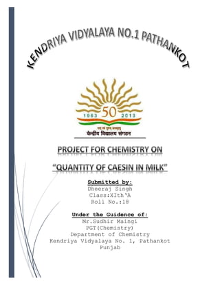 Submitted by:
Dheeraj Singh
Class:XIth‘A
Roll No.:18
Under the Guidence of:
Mr.Sudhir Maingi
PGT(Chemistry)
Department of Chemistry
Kendriya Vidyalaya No. 1, Pathankot
Punjab
 