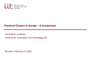 Chemical Clusters in Europe – A Comparison
Gerd Meier zu Köcker
Institute for Innovation and Technology (iit)
Brussels, February 27, 2014
 