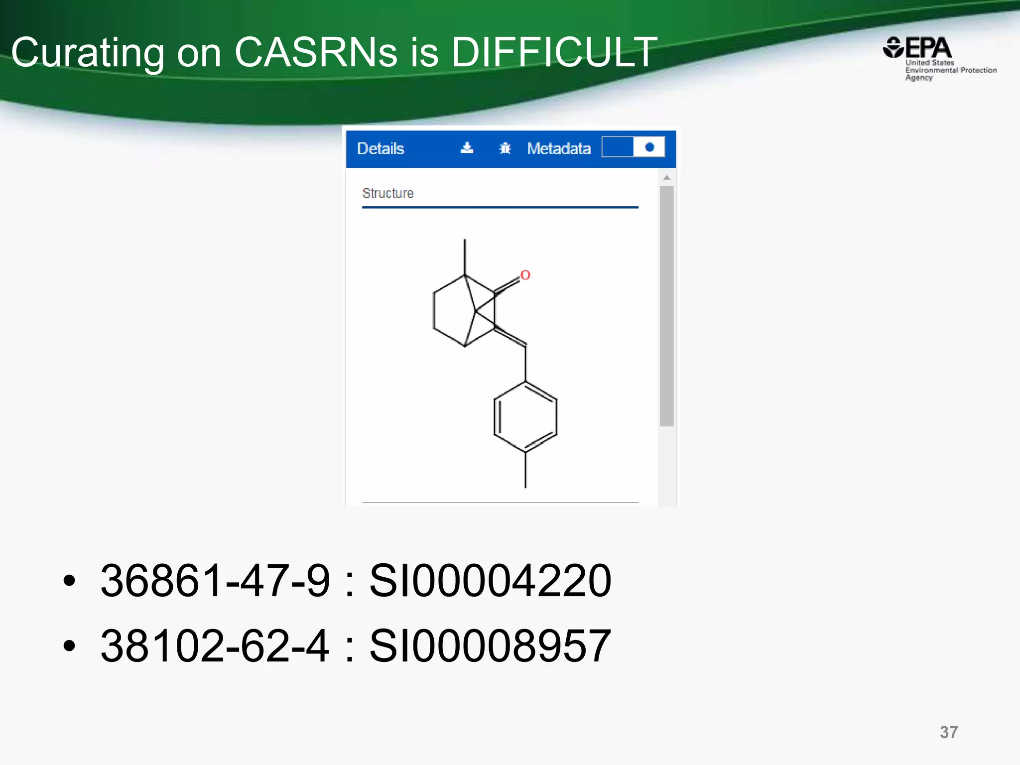 Curating on CASRNs is DIFFICULT
• 36861-47-9 : SI00004220
• 38102-62-4 : SI00008957
37
 