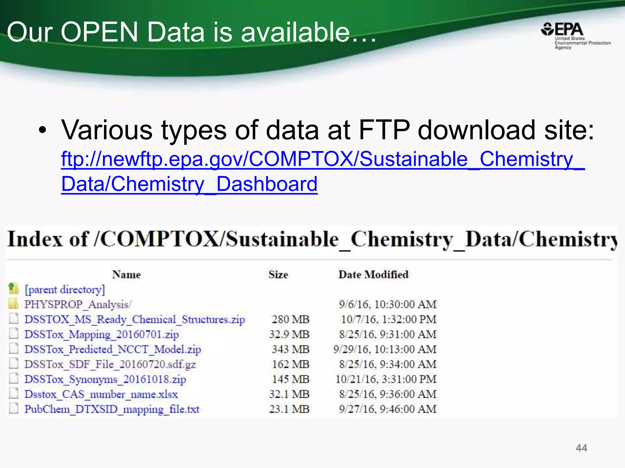 Our OPEN Data is available…
• Various types of data at FTP download site:
ftp://newftp.epa.gov/COMPTOX/Sustainable_Chemistry_
Data/Chemistry_Dashboard
44
 