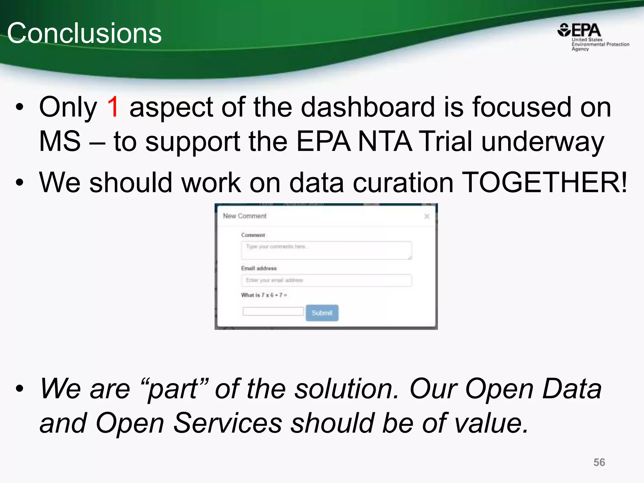 Conclusions
• Only 1 aspect of the dashboard is focused on
MS – to support the EPA NTA Trial underway
• We should work on data curation TOGETHER!
• We are “part” of the solution. Our Open Data
and Open Services should be of value.
56
 