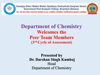 Department of Chemistry
Welcomes the
Peer Team Members
(3rd Cycle of Assessment)
Presented by
Dr. Darshan Singh Kamboj
Head
Department of Chemistry
 