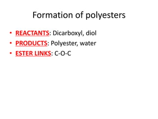 Formation of polyesters
• REACTANTS: Dicarboxyl, diol
• PRODUCTS: Polyester, water
• ESTER LINKS: C-O-C
 