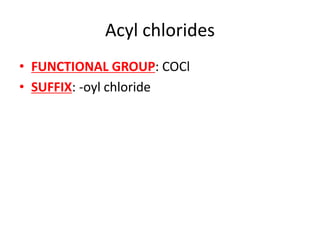 Acyl chlorides
• FUNCTIONAL GROUP: COCl
• SUFFIX: -oyl chloride
 