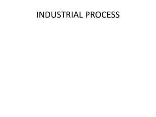 INDUSTRIAL PROCESS
 