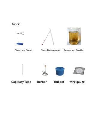 Tools:
Clamp and Stand Glass Thermometer Beaker and Paraffin
Capillary Tube Burner Rubber wire gauze
 