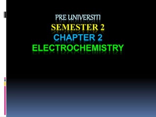 PRE UNIVERSITI
SEMESTER 2
CHAPTER 2
ELECTROCHEMISTRY
 