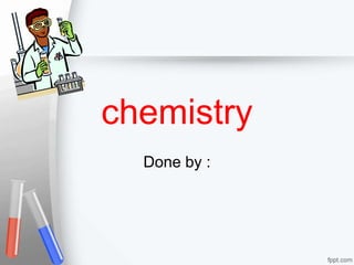 chemistry 
Done by : 
 