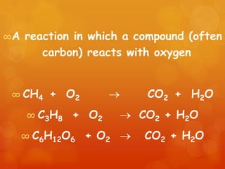 ∞A   reaction in which a compound (often
        carbon) reacts with oxygen


 ∞ CH4   + O2             CO2 + H2O
     ∞ C3H8   + O2       CO2 + H2O
     ∞ C6H12O6   + O2     CO2 + H2O
 
