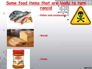 Some food items that are likely to turn
rancid
4.
5.
6.
- Fishes and crustaceans.
- Bread.
- Pickle
 