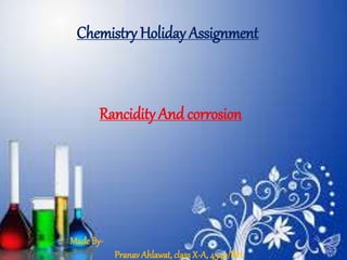 Rancidity And corrosion
Made By-
Pranav Ahlawat, class X-A, 4540/RH
Chemistry Holiday Assignment
 