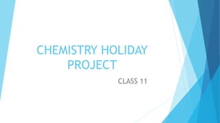 CHEMISTRY HOLIDAY
PROJECT
CLASS 11
 