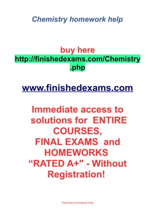 Chemistry homework help
buy here
http://finishedexams.com/Chemistry
.php
www.finishedexams.com
Immediate access to
solutions for ENTIRE
COURSES,
FINAL EXAMS and
HOMEWORKS
“RATED A+" - Without
Registration!
Chemistry homework help
 