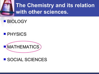 The Chemistry and its relation with other sciences. BIOLOGY PHYSICS MATHEMATICS SOCIAL SCIENCES 