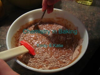 Chemistry in Baking Emily & Katie 