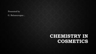 CHEMISTRY IN
COSMETICS
Presented by
G. Balamurugan ..
 