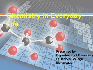 Chemistry in Everyday
Life
Presented by
Department of Chemistry,
St. Mary’s College,
Manarcaud
 