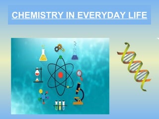 CHEMISTRY IN EVERYDAY LIFE
 