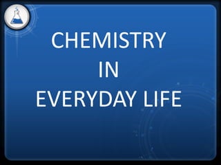 CHEMISTRY
IN
EVERYDAY LIFE
 