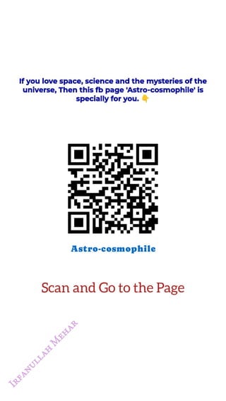 If you love space, science and the mysteries of the
<br>
universe, Then this fb page 'Astro-cosmophile' is
<br>
specially for you. 4
<br>
Astro-cosmophile
<br>
Scan and Go to the Page
<br>
 