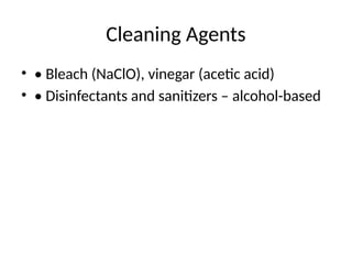 Cleaning Agents
• • Bleach (NaClO), vinegar (acetic acid)
• • Disinfectants and sanitizers – alcohol-based
 