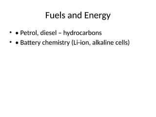 Fuels and Energy
• • Petrol, diesel – hydrocarbons
• • Battery chemistry (Li-ion, alkaline cells)
 