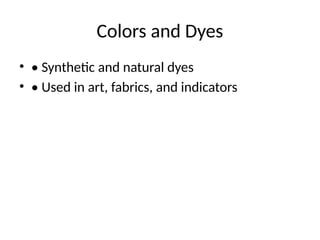 Colors and Dyes
• • Synthetic and natural dyes
• • Used in art, fabrics, and indicators
 