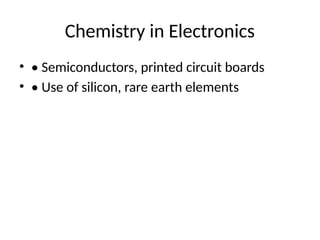 Chemistry in Electronics
• • Semiconductors, printed circuit boards
• • Use of silicon, rare earth elements
 