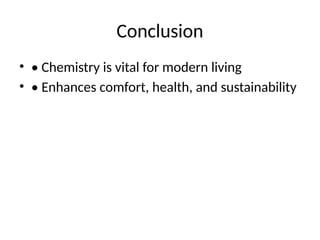 Conclusion
• • Chemistry is vital for modern living
• • Enhances comfort, health, and sustainability
 