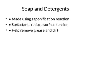 Soap and Detergents
• • Made using saponification reaction
• • Surfactants reduce surface tension
• • Help remove grease and dirt
 