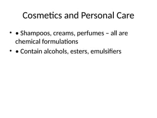 Cosmetics and Personal Care
• • Shampoos, creams, perfumes – all are
chemical formulations
• • Contain alcohols, esters, emulsifiers
 