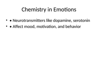 Chemistry in Emotions
• • Neurotransmitters like dopamine, serotonin
• • Affect mood, motivation, and behavior
 