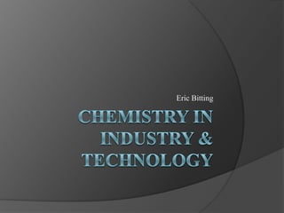 Chemistry in Industry & Technology Eric Bitting 