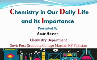 Chemistry in Our Daily Life
and its Importance
Amir Hassan
Govt: Post Graduate College Mardan KP Pakistan
 