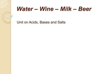 Water – Wine – Milk – Beer

Unit on Acids, Bases and Salts
 