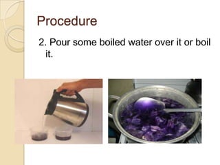 Procedure
2. Pour some boiled water over it or boil
  it.
 
