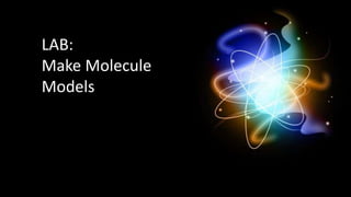 LAB:
Make Molecule
Models
 