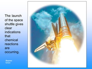 The launch
of the space
shuttle gives
clear
indications
that
chemical
reactions
are
occurring.
Source:
NASA
 