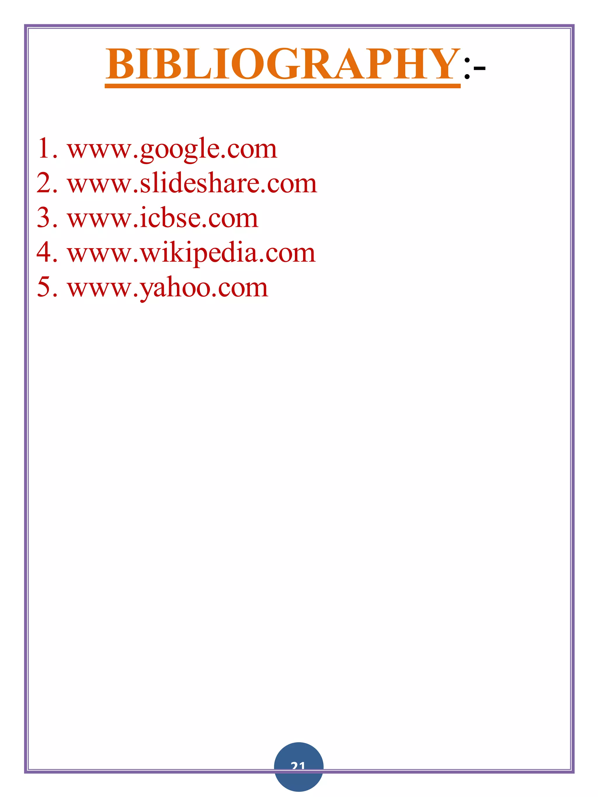 21
BIBLIOGRAPHY:-
1. www.google.com
2. www.slideshare.com
3. www.icbse.com
4. www.wikipedia.com
5. www.yahoo.com
 