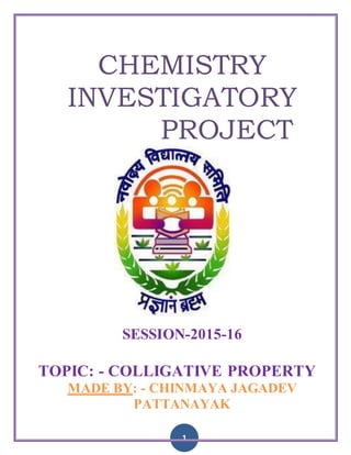 1
CHEMISTRY
INVESTIGATORY
PROJECT
SESSION-2015-16
TOPIC: - COLLIGATIVE PROPERTY
MADE BY: - CHINMAYA JAGADEV
PATTANAYAK
 
