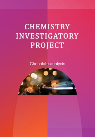 CHEMISTRY
INVESTIGATORY
PROJECT
Chocolate analysis
 