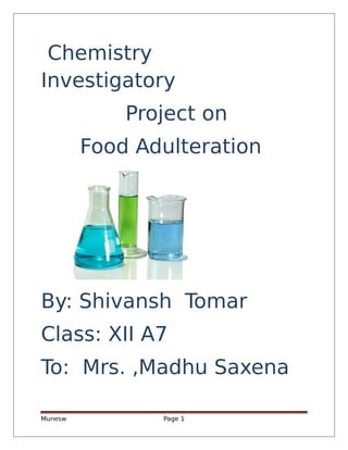 Chemistry
Investigatory
Project on
Food Adulteration
By: Shivansh Tomar
Class: XII A7
To: Mrs. ,Madhu Saxena
Munesw Page 1
 