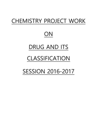CHEMISTRY PROJECT WORK
ON
DRUG AND ITS
CLASSIFICATION
SESSION 2016-2017
 