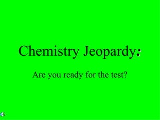 Chemistry Jeopardy : Are you ready for the test? 