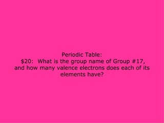Periodic Table:  $20:  What is the group name of Group #17, and how many valence electrons does each of its elements have? 