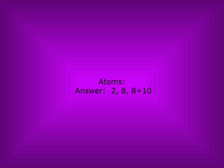 Atoms:  Answer:  2, 8, 8+10 