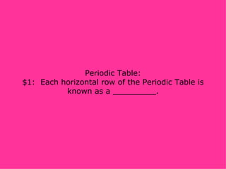 Periodic Table: $1:  Each horizontal row of the Periodic Table is known as a _________. 