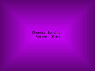Chemical Bonding:   Answer:  Share 