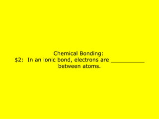 Chemical Bonding:  $2:  In an ionic bond, electrons are __________ between atoms. 